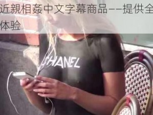 乳偷近親相姦中文字幕商品——提供全新的观看体验