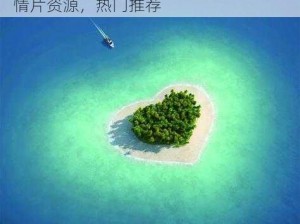 亚洲爱情岛 AV 永久入口，岛国动作爱情片资源，热门推荐