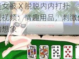 美女被 X 脱脱内内打扑克视频：情趣用品，刺激你的想象