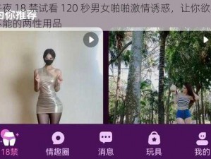 午夜 18 禁试看 120 秒男女啪啪激情诱惑，让你欲罢不能的两性用品