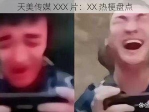 天美传媒 XXX 片：XX 热梗盘点