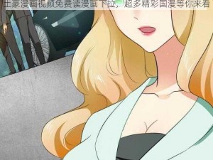 土豪漫画视频免费读漫画下拉，超多精彩国漫等你来看