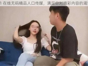 91 在线无码精品人口传媒，满足你对精彩内容的渴望