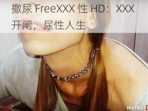 撒尿 FreeXXX 性 HD：XXX 开闸，尿性人生