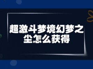 探索梦境尘埃之谜：超激斗梦境幻梦之尘全攻略解析