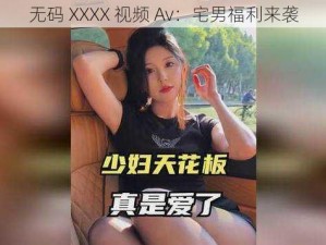 无码 XXXX 视频 Av：宅男福利来袭