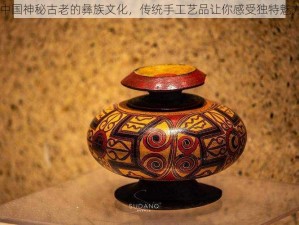 中国神秘古老的彝族文化，传统手工艺品让你感受独特魅力