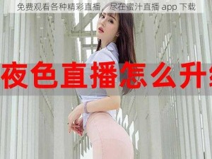 免费观看各种精彩直播，尽在蜜汁直播 app 下载