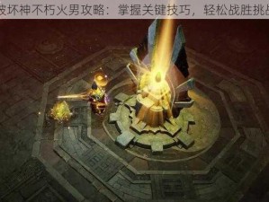 暗黑破坏神不朽火男攻略：掌握关键技巧，轻松战胜挑战角色