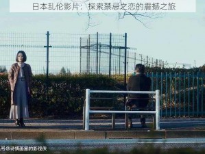 日本乱伦影片：探索禁忌之恋的震撼之旅