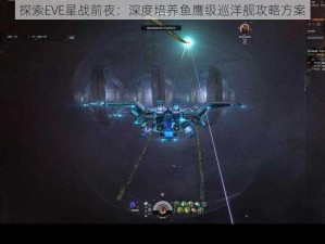 探索EVE星战前夜：深度培养鱼鹰级巡洋舰攻略方案