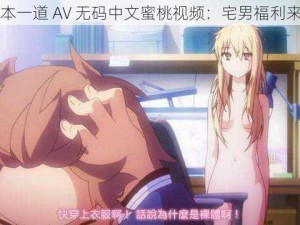 一本一道 AV 无码中文蜜桃视频：宅男福利来了