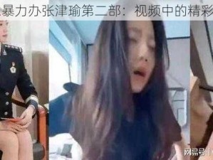 吕总暴力办张津瑜第二部：视频中的精彩内容