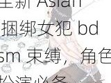 全新 Asian 捆绑女犯 bdsm 束缚，角色扮演必备