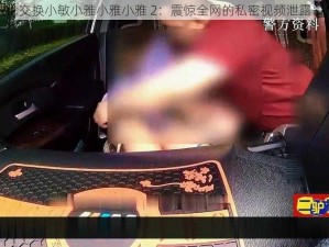 敌伦交换小敏小雅小雅小雅 2：震惊全网的私密视频泄露事件