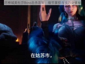 无尽神域美杜莎Boss击杀攻略：细节掌控与技巧突破秘籍