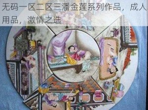 无码一区二区三潘金莲系列作品，成人用品，激情之选