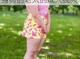 搡多毛老太 BBWBBW 视频：一款拥有丰满身材的老太的成人视频