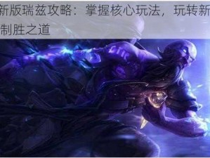 LOL新版瑞兹攻略：掌握核心玩法，玩转新版瑞兹的制胜之道