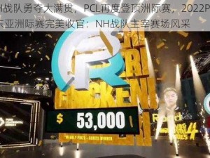 NH战队勇夺大满贯，PCL再度登顶洲际赛，2022PCS7东亚洲际赛完美收官：NH战队主宰赛场风采