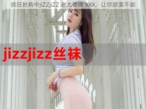 疯狂抢购中jiZZjiZZ 老太婆牌 XXX，让你欲罢不能