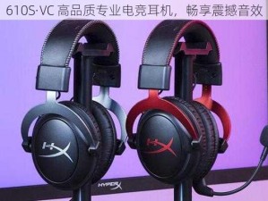 610S·VC 高品质专业电竞耳机，畅享震撼音效