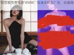 在线观看免费视频 WWW，高清流畅无广告，你值得拥有