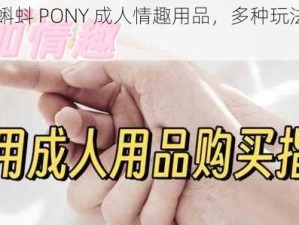 91丨九色丨蝌蚪 PONY 成人情趣用品，多种玩法，让你欲罢不能