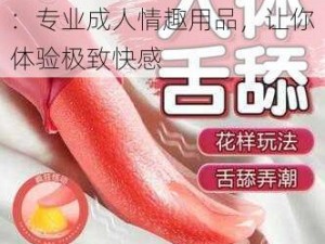 免费女人高潮又粗又大毛片：专业成人情趣用品，让你体验极致快感