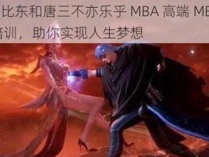 比比东和唐三不亦乐乎 MBA 高端 MBA 培训，助你实现人生梦想