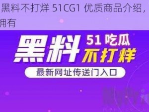 51 黑料不打烊 51CG1 优质商品介绍，值得拥有