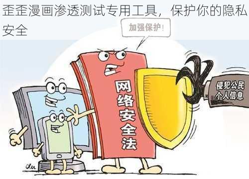 歪歪漫画渗透测试专用工具，保护你的隐私安全