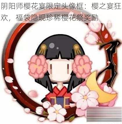 阴阳师樱花宴限定头像框：樱之宴狂欢，福袋隐现珍稀樱花祭奖励