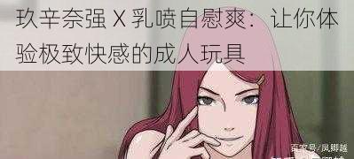 玖辛奈强 X 乳喷自慰爽：让你体验极致快感的成人玩具