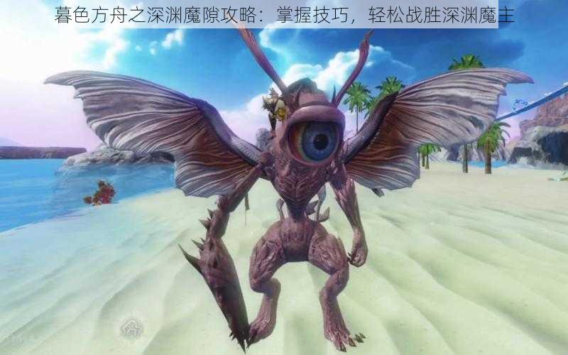 暮色方舟之深渊魔隙攻略：掌握技巧，轻松战胜深渊魔主