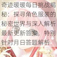 奇迹暖暖每日挑战揭秘：探寻角色服装的秘密世界与深入解析最新更新答案，特别针对月日答题解析