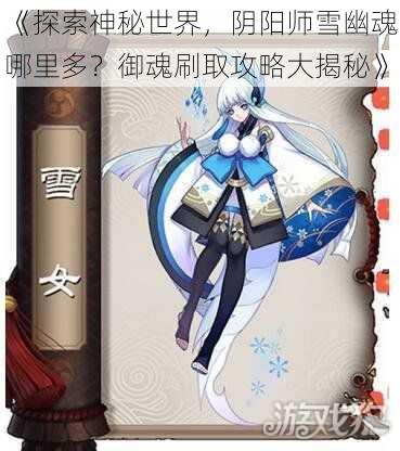 《探索神秘世界，阴阳师雪幽魂哪里多？御魂刷取攻略大揭秘》