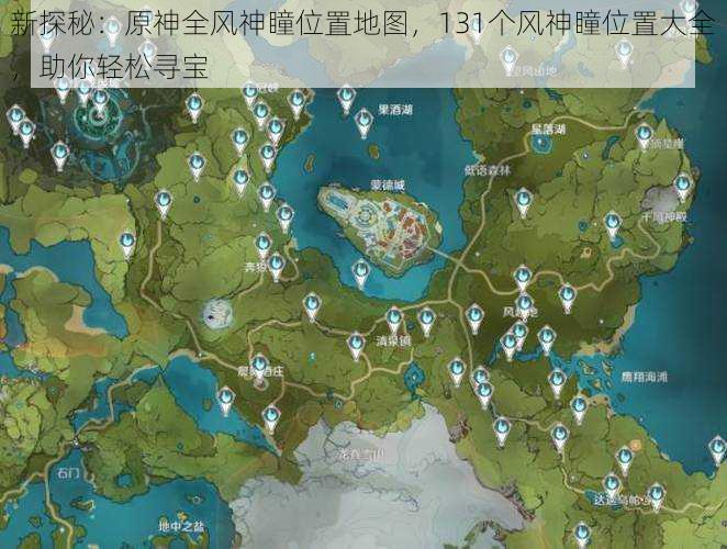 新探秘：原神全风神瞳位置地图，131个风神瞳位置大全，助你轻松寻宝