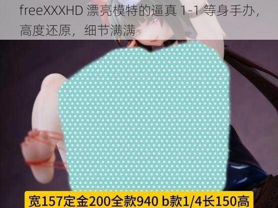 freeXXXHD 漂亮模特的逼真 1-1 等身手办，高度还原，细节满满