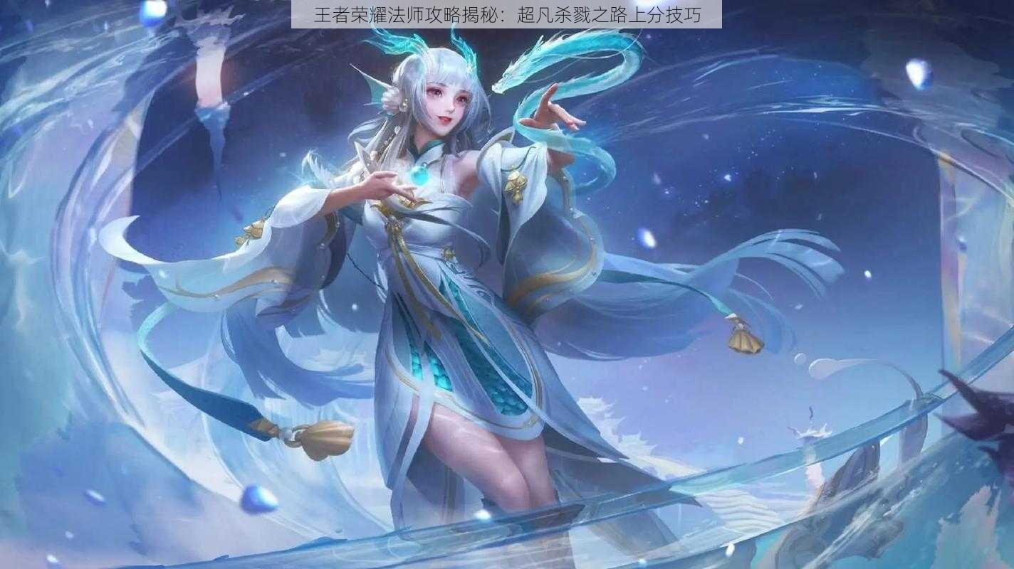 王者荣耀法师攻略揭秘：超凡杀戮之路上分技巧