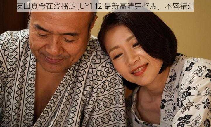 友田真希在线播放 JUY142 最新高清完整版，不容错过