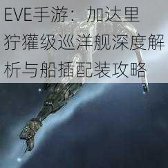 EVE手游：加达里狞獾级巡洋舰深度解析与船插配装攻略