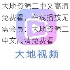 大地资源二中文高清免费看，在线播放无需会员：大地资源二中文高清免费看