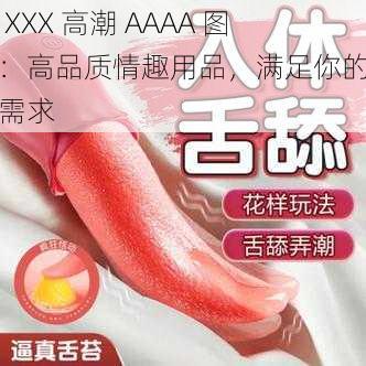 受 XXX 高潮 AAAA 图片：高品质情趣用品，满足你的私密需求