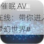 #催眠 AV 在线：带你进入梦幻世界#