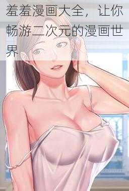 羞羞漫画大全，让你畅游二次元的漫画世界