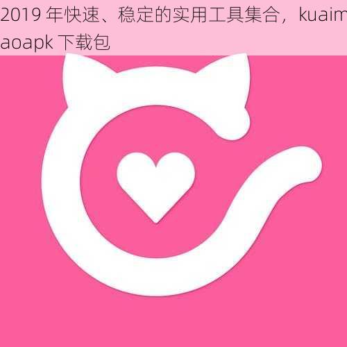 2019 年快速、稳定的实用工具集合，kuaimaoapk 下载包