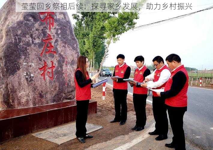 莹莹回乡祭祖后续：探寻家乡发展，助力乡村振兴