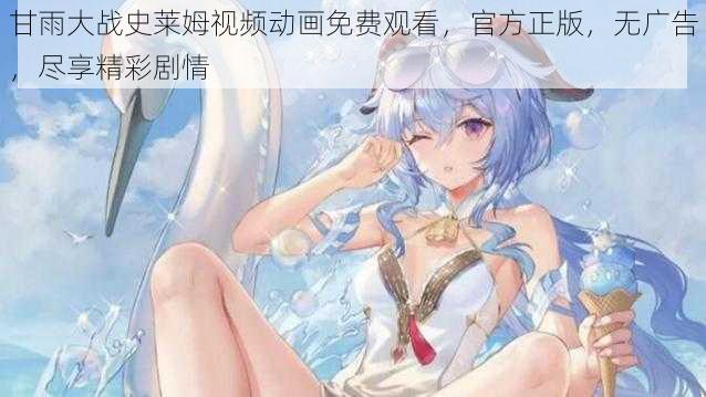 甘雨大战史莱姆视频动画免费观看，官方正版，无广告，尽享精彩剧情