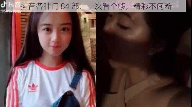 抖音各种门 84 部：一次看个够，精彩不间断